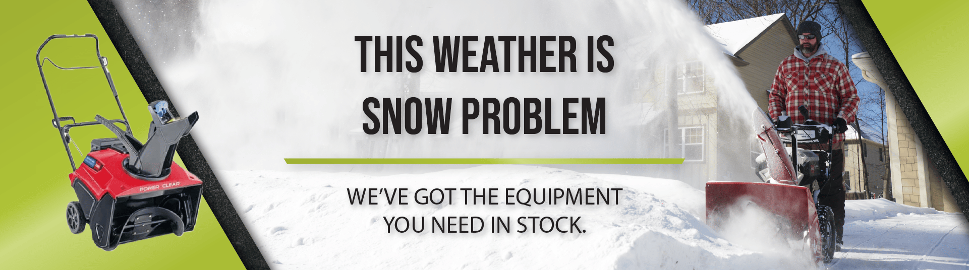 This weather is snow problem. We've got the equipment you need in stock.